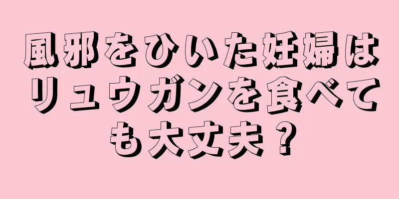 風邪をひいた妊婦はリュウガンを食べても大丈夫？