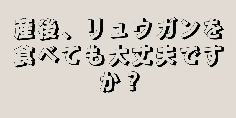 産後、リュウガンを食べても大丈夫ですか？