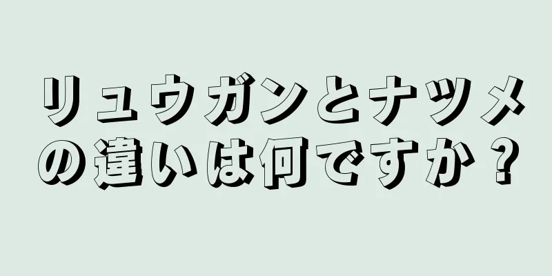 リュウガンとナツメの違いは何ですか？