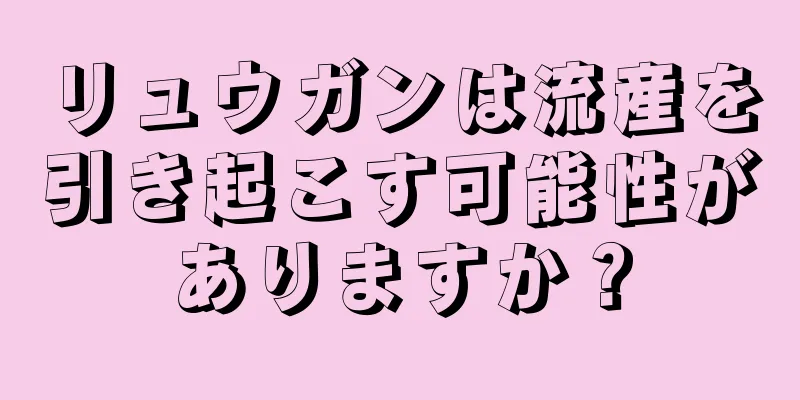 リュウガンは流産を引き起こす可能性がありますか？