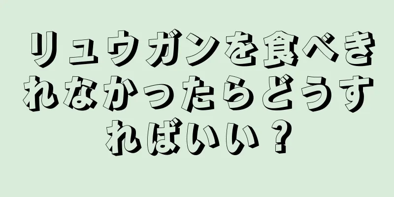 リュウガンを食べきれなかったらどうすればいい？