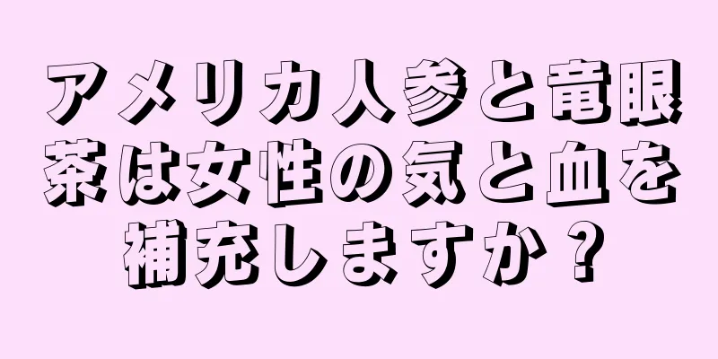 アメリカ人参と竜眼茶は女性の気と血を補充しますか？