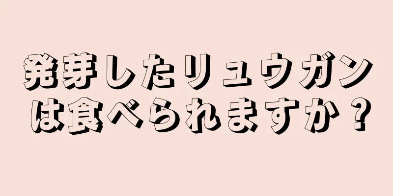 発芽したリュウガンは食べられますか？