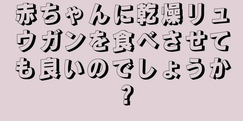 赤ちゃんに乾燥リュウガンを食べさせても良いのでしょうか？