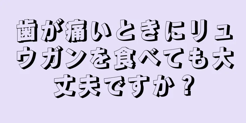 歯が痛いときにリュウガンを食べても大丈夫ですか？