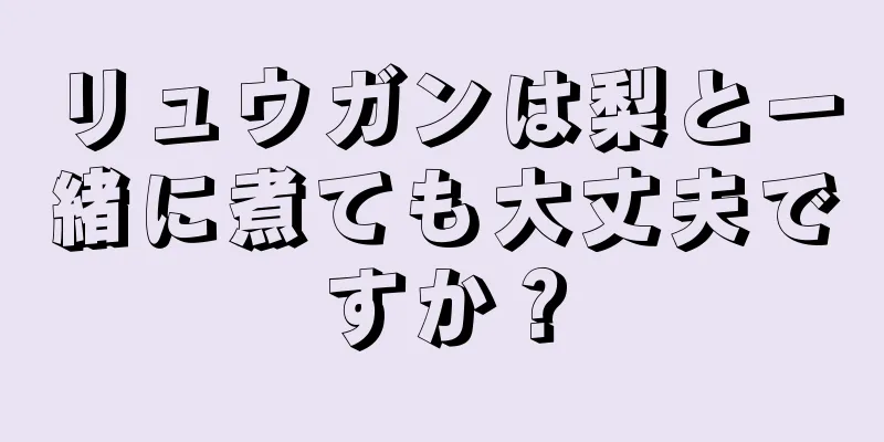 リュウガンは梨と一緒に煮ても大丈夫ですか？