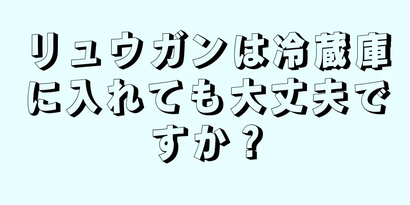 リュウガンは冷蔵庫に入れても大丈夫ですか？