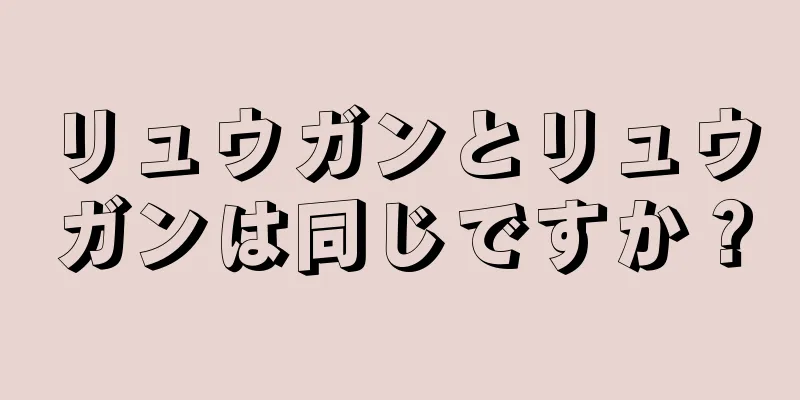 リュウガンとリュウガンは同じですか？