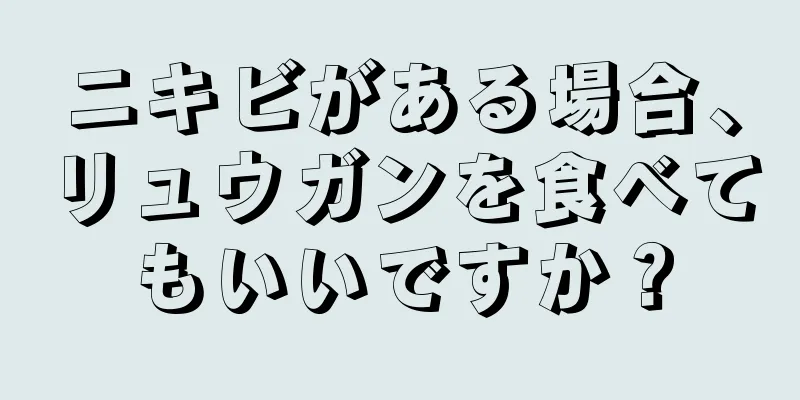 ニキビがある場合、リュウガンを食べてもいいですか？