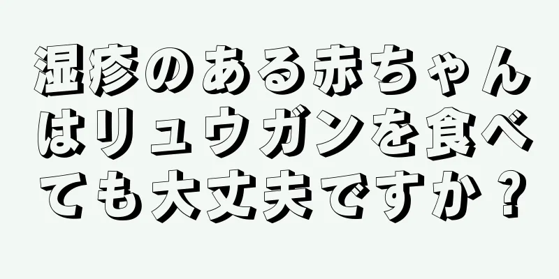 湿疹のある赤ちゃんはリュウガンを食べても大丈夫ですか？