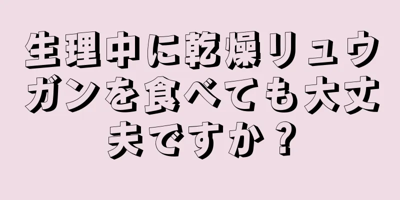 生理中に乾燥リュウガンを食べても大丈夫ですか？