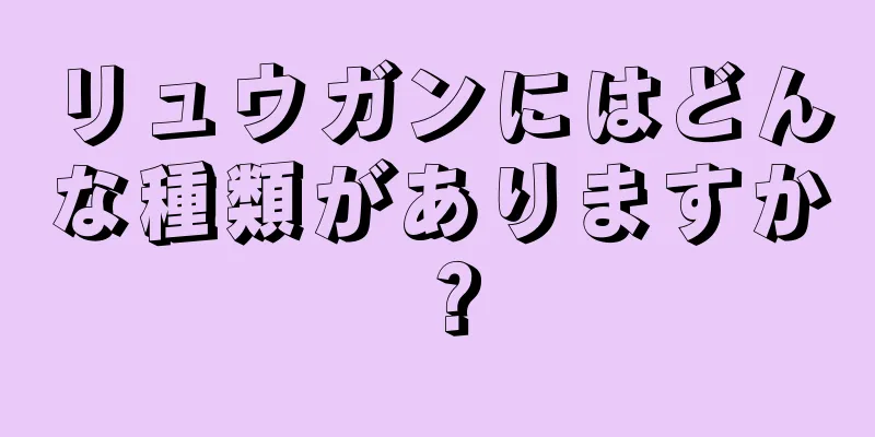 リュウガンにはどんな種類がありますか？