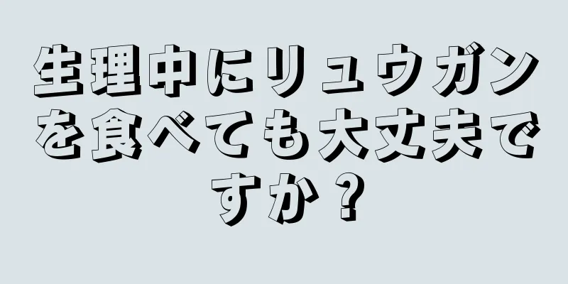 生理中にリュウガンを食べても大丈夫ですか？