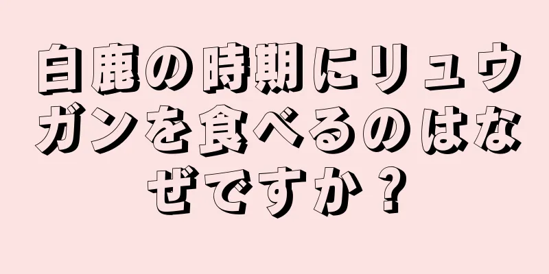 白鹿の時期にリュウガンを食べるのはなぜですか？