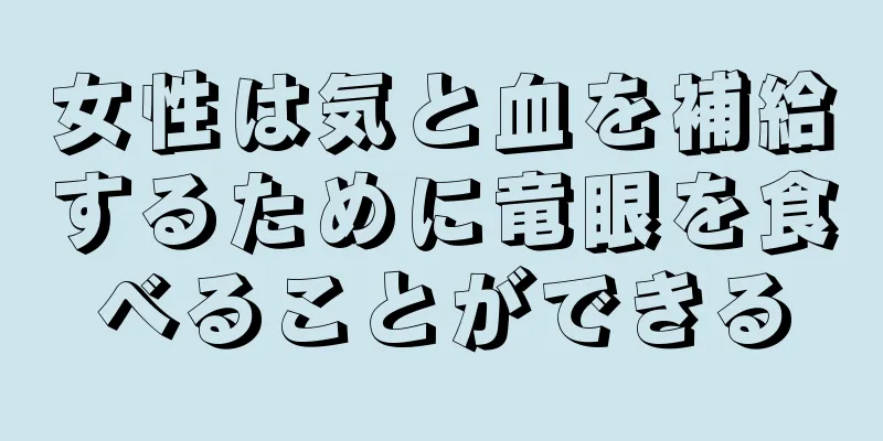 女性は気と血を補給するために竜眼を食べることができる