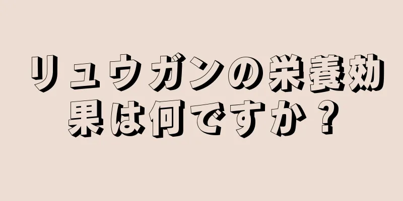 リュウガンの栄養効果は何ですか？