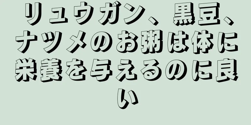 リュウガン、黒豆、ナツメのお粥は体に栄養を与えるのに良い