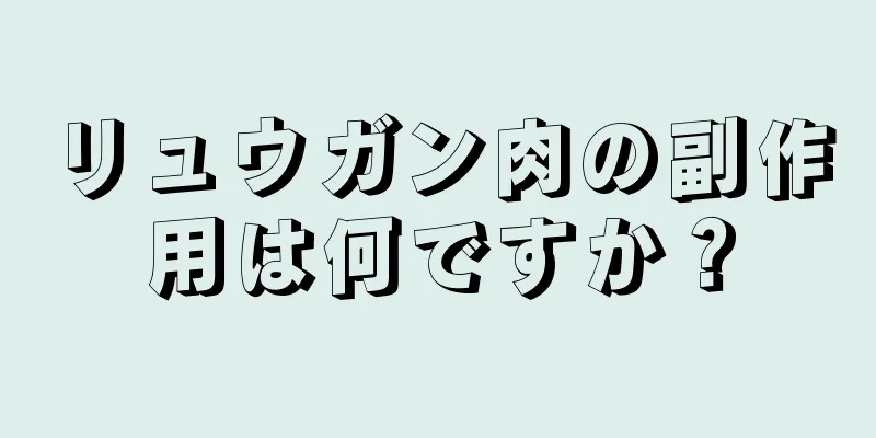 リュウガン肉の副作用は何ですか？