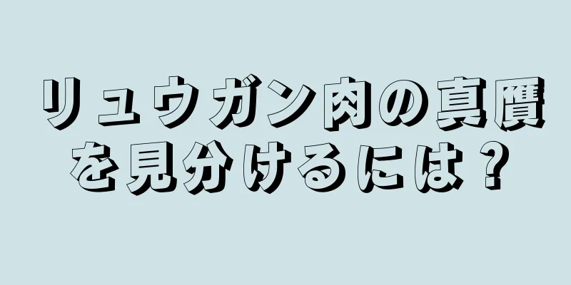 リュウガン肉の真贋を見分けるには？