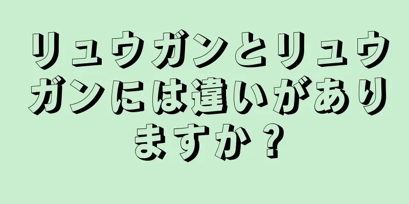 リュウガンとリュウガンには違いがありますか？