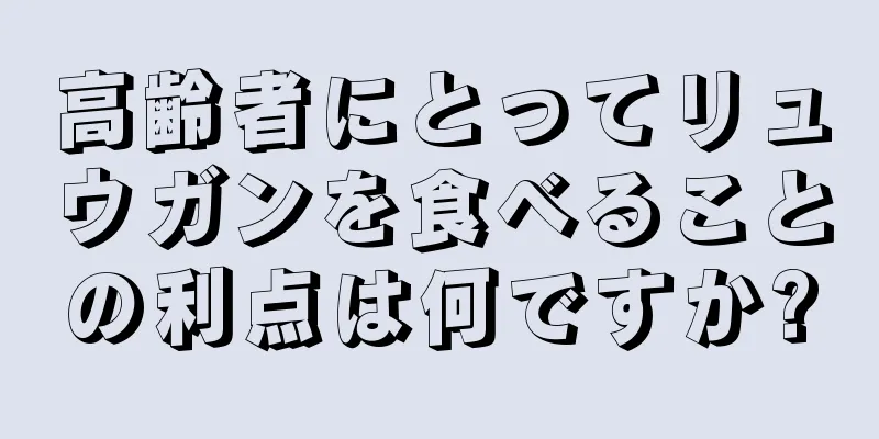 高齢者にとってリュウガンを食べることの利点は何ですか?