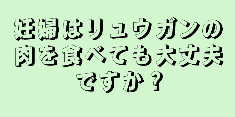 妊婦はリュウガンの肉を食べても大丈夫ですか？