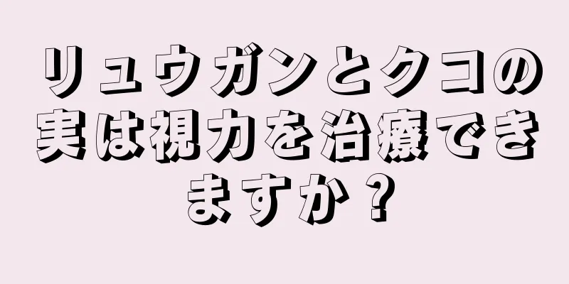 リュウガンとクコの実は視力を治療できますか？