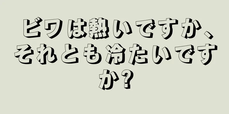 ビワは熱いですか、それとも冷たいですか?