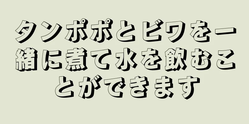 タンポポとビワを一緒に煮て水を飲むことができます