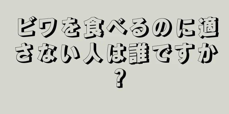 ビワを食べるのに適さない人は誰ですか？