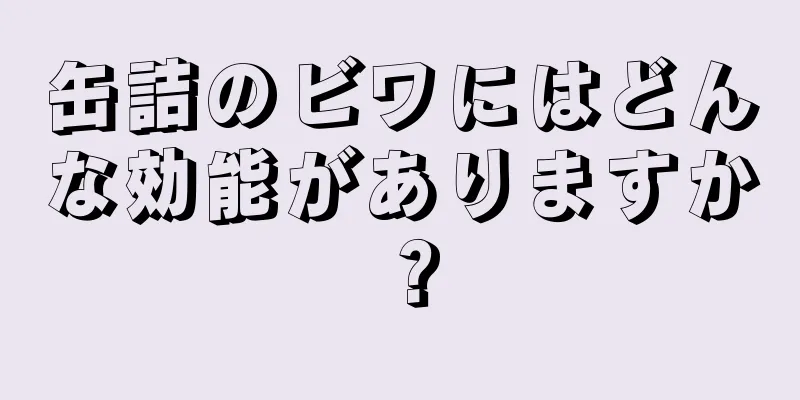 缶詰のビワにはどんな効能がありますか？