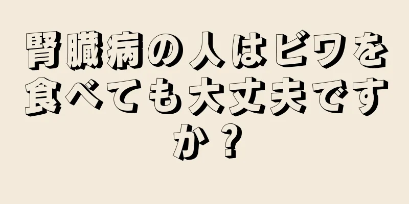 腎臓病の人はビワを食べても大丈夫ですか？