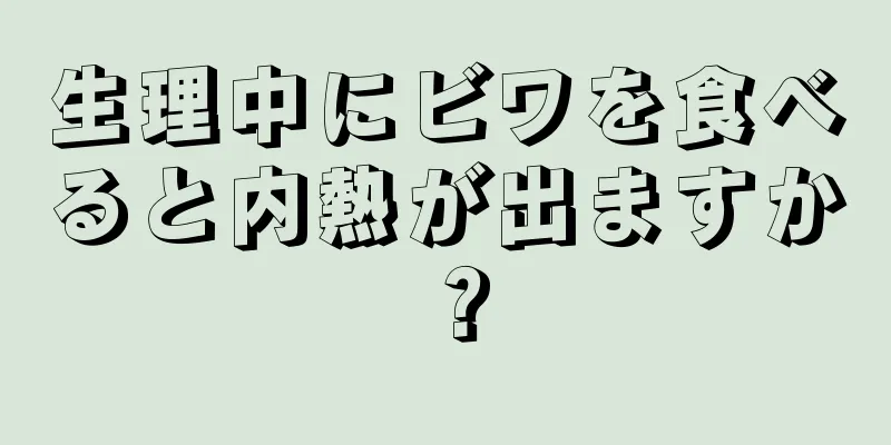 生理中にビワを食べると内熱が出ますか？