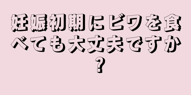 妊娠初期にビワを食べても大丈夫ですか？