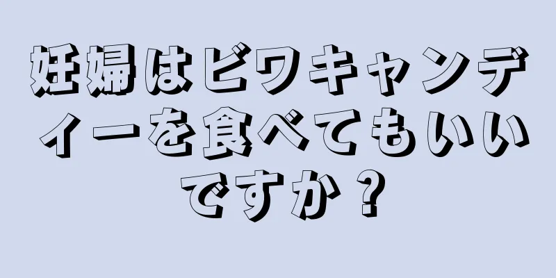 妊婦はビワキャンディーを食べてもいいですか？