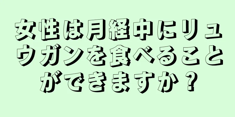 女性は月経中にリュウガンを食べることができますか？