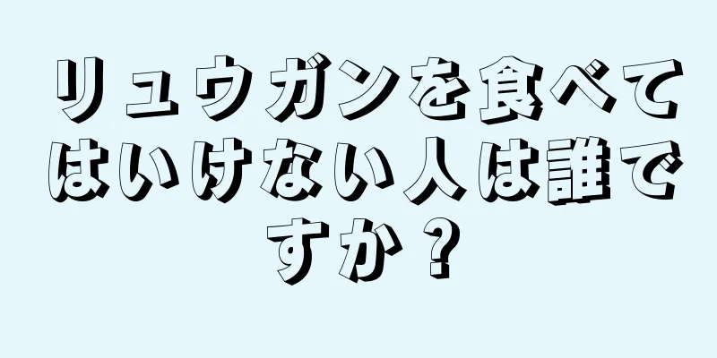 リュウガンを食べてはいけない人は誰ですか？