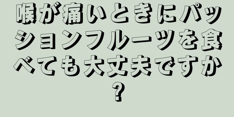 喉が痛いときにパッションフルーツを食べても大丈夫ですか?