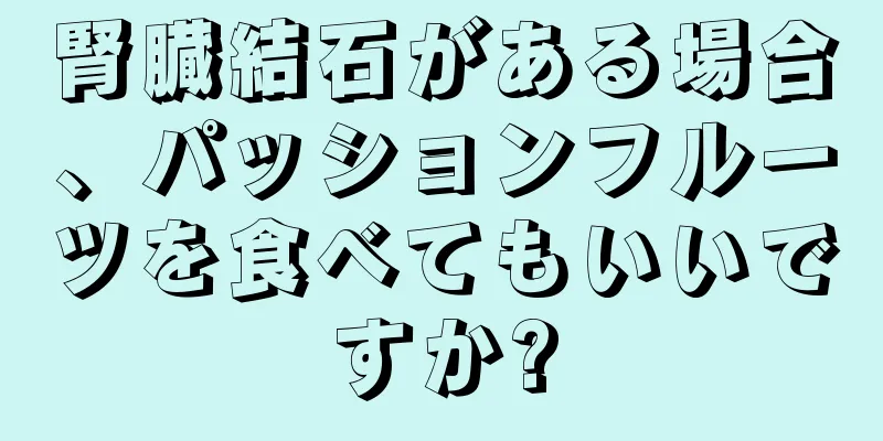 腎臓結石がある場合、パッションフルーツを食べてもいいですか?