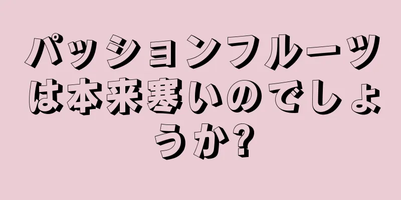 パッションフルーツは本来寒いのでしょうか?