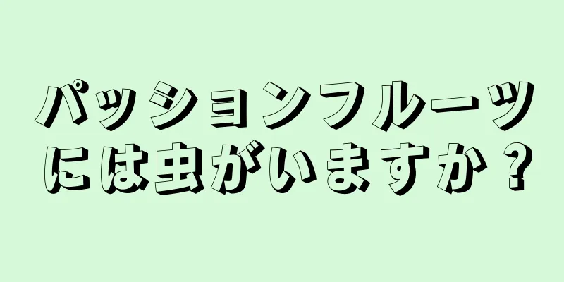 パッションフルーツには虫がいますか？