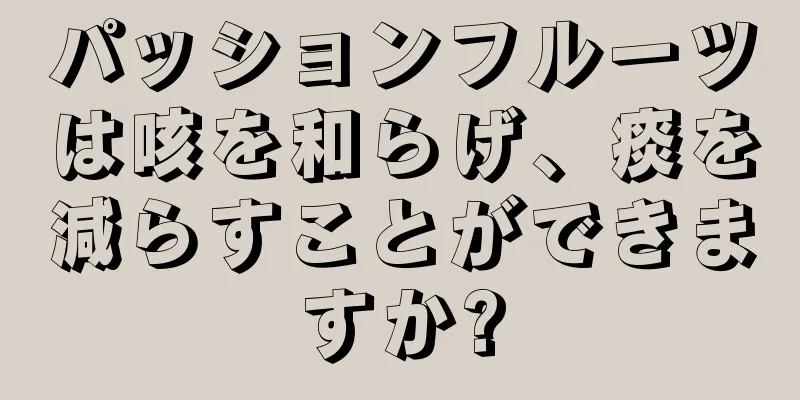 パッションフルーツは咳を和らげ、痰を減らすことができますか?