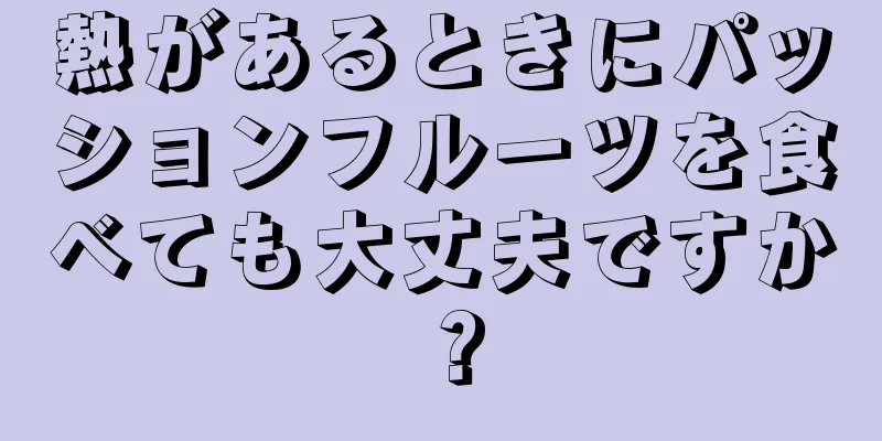 熱があるときにパッションフルーツを食べても大丈夫ですか？