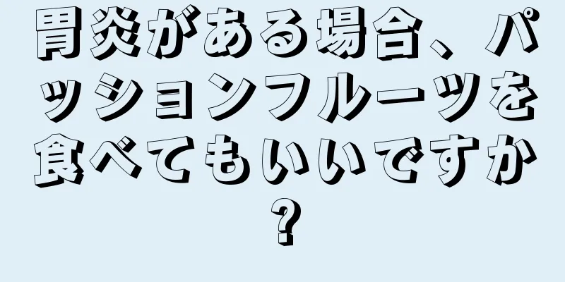 胃炎がある場合、パッションフルーツを食べてもいいですか?