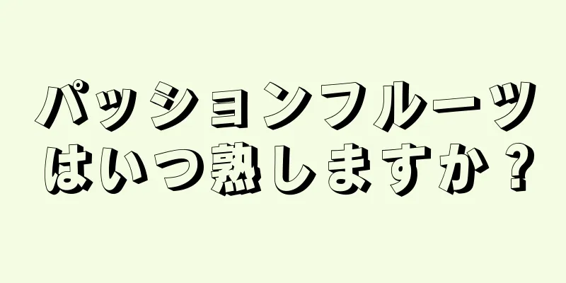 パッションフルーツはいつ熟しますか？