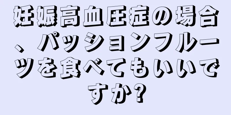 妊娠高血圧症の場合、パッションフルーツを食べてもいいですか?