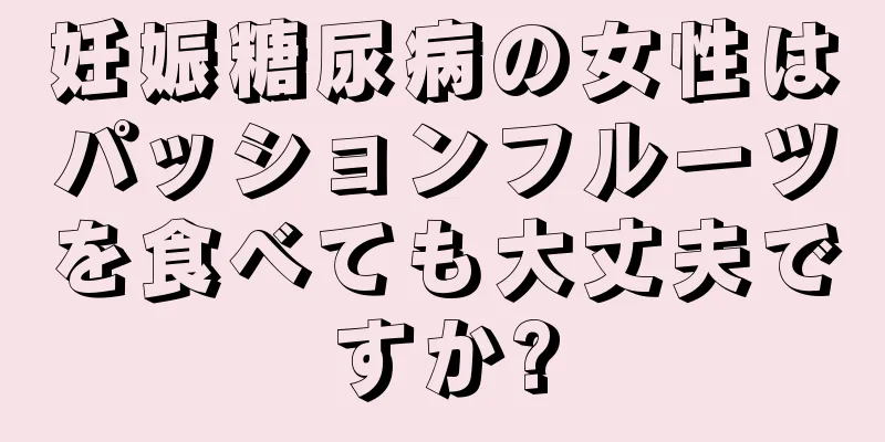 妊娠糖尿病の女性はパッションフルーツを食べても大丈夫ですか?