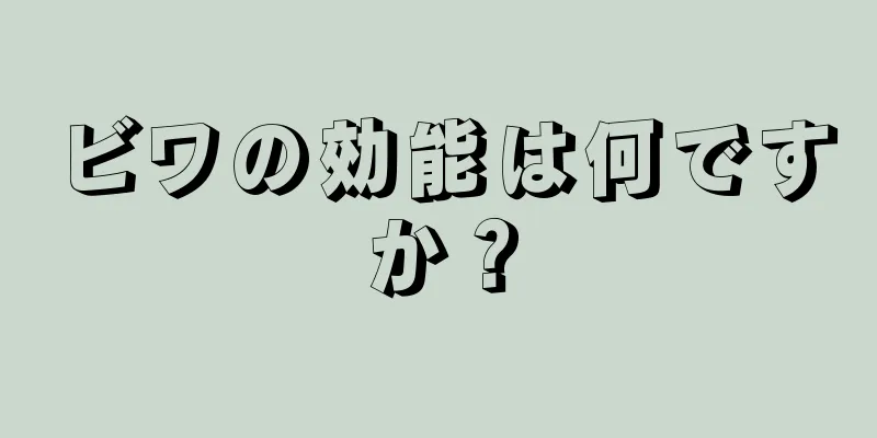 ビワの効能は何ですか？