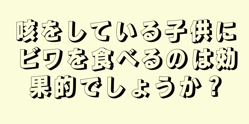 咳をしている子供にビワを食べるのは効果的でしょうか？