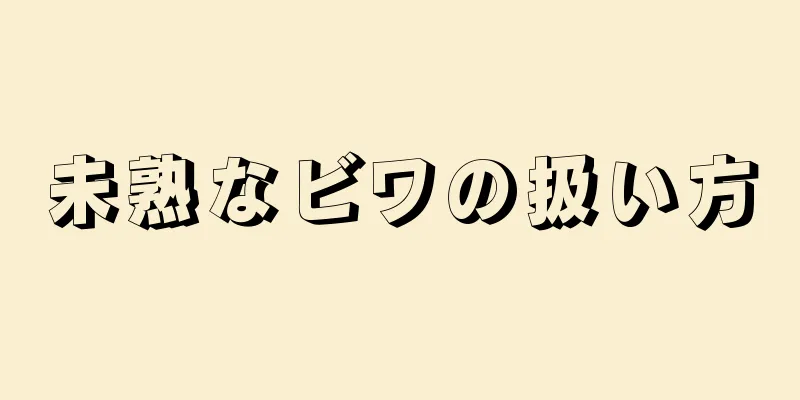 未熟なビワの扱い方